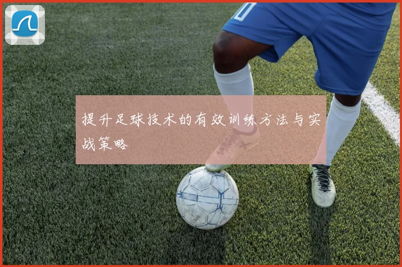 提升足球技术的有效训练方法与实战策略