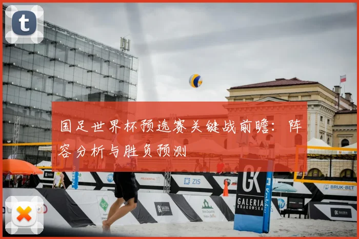 国足世界杯预选赛关键战前瞻：阵容分析与胜负预测