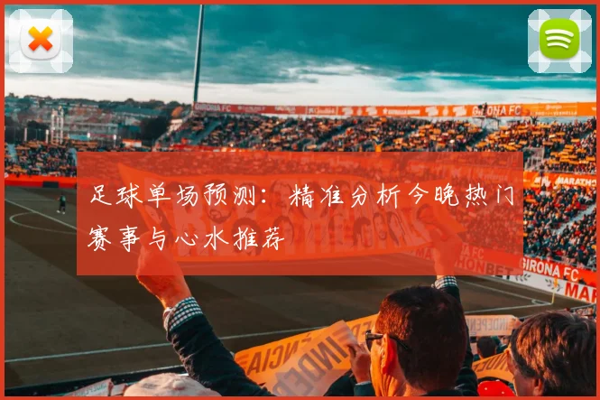 足球单场预测：精准分析今晚热门赛事与心水推荐