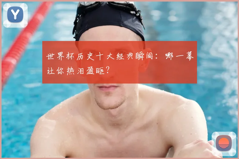 世界杯历史十大经典瞬间：哪一幕让你热泪盈眶？