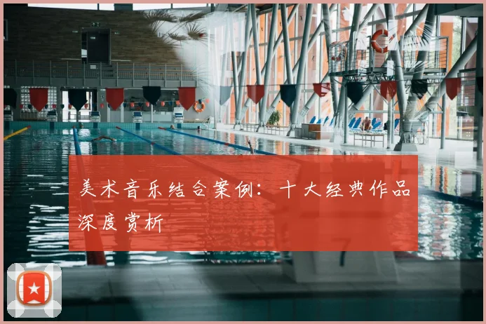 美术音乐结合案例：十大经典作品深度赏析