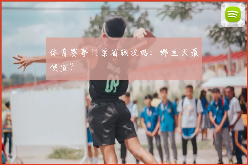 体育赛事门票省钱攻略：哪里买最便宜？