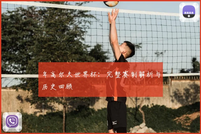 年高尔夫世界杯：完整赛制解析与历史回顾