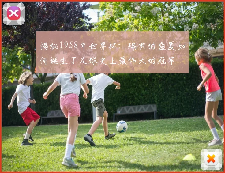 揭秘1958年世界杯：瑞典的盛夏如何诞生了足球史上最伟大的冠军