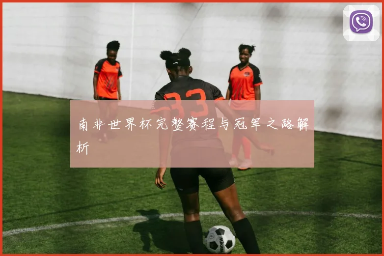 南非世界杯完整赛程与冠军之路解析